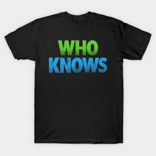 Who Knows T-Shirt